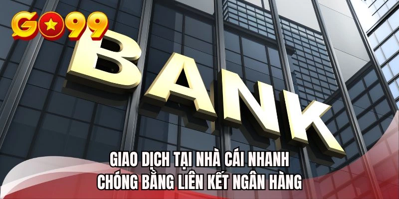 Giao dịch tại nhà cái nhanh chóng bằng liên kết ngân hàng