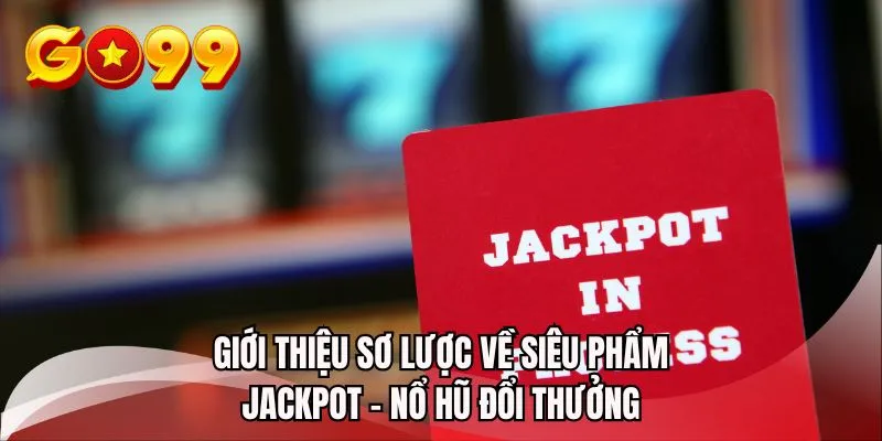 Giới thiệu sơ lược về siêu phẩm jackpot - Nổ hũ đổi thưởng