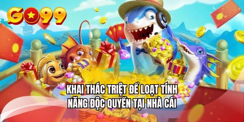 Khai thác triệt để loạt tính năng độc quyền tại nhà cái