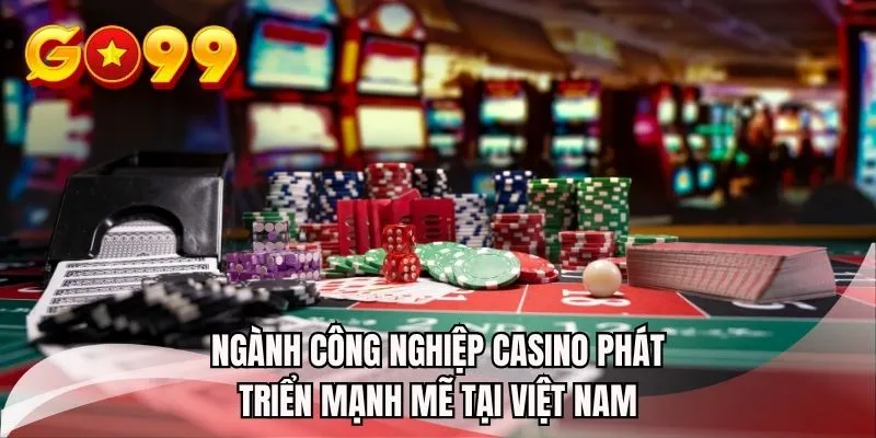 Ngành công nghiệp Casino phát triển mạnh mẽ tại Việt Nam