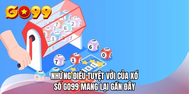 Những điều tuyệt vời của xổ số GO99 mang lại gần đây