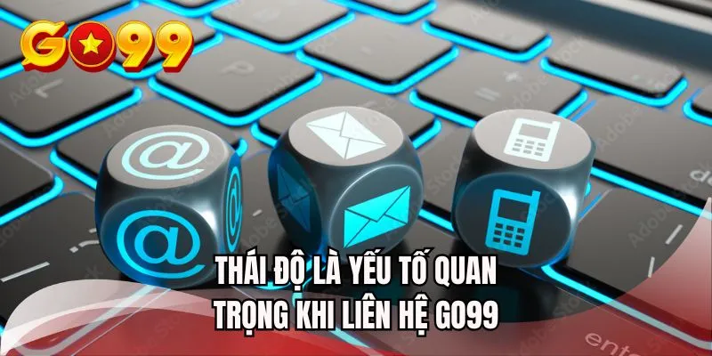 Thái độ là yếu tố quan trọng khi liên hệ GO99 