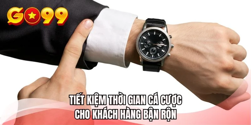 Tiết kiệm thời gian cá cược cho khách hàng bận rộn