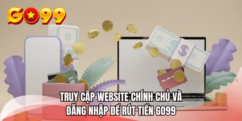 Truy cập website chính chủ và đăng nhập để rút tiền GO99