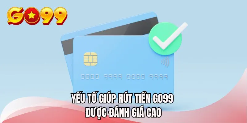 Yếu tố giúp rút tiền GO99 được đánh giá cao